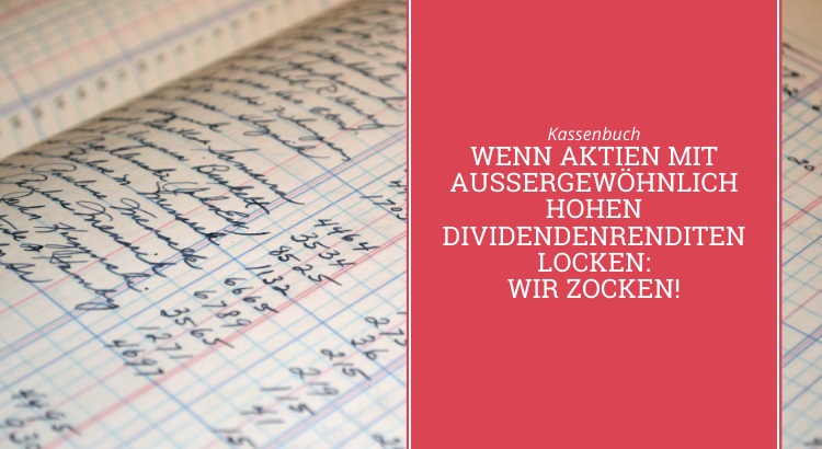 Kassenbuch: Wenn Aktien mit außergewöhnlich hohen Dividendenrenditen locken: wir zocken!